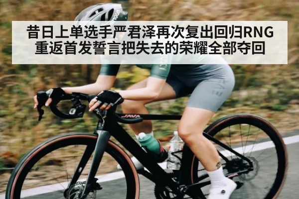 昔日上单选手严君泽再次复出回归RNG重返首发誓言把失去的荣耀全部夺回（kaiyun）
