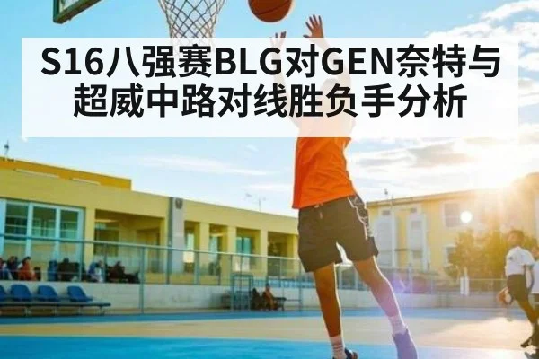 S16八强赛BLG对GEN奈特与超威中路对线胜负手分析 - kaiyun