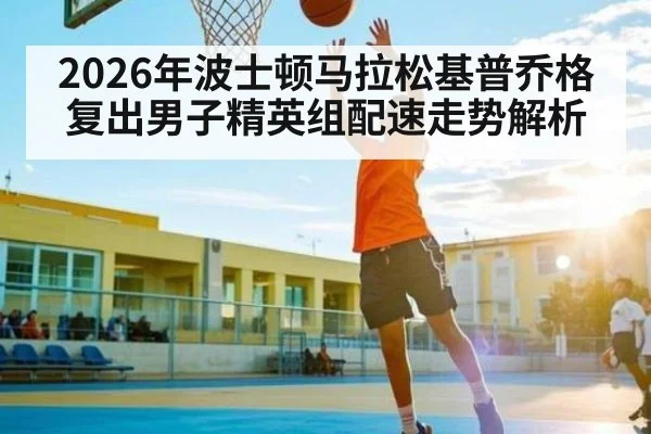 2026年波士顿马拉松基普乔格复出男子精英组配速走势解析 - kaiyun